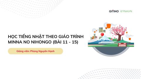 Học tiếng Nhật theo giáo trình Minna no Nihongo (Bài 11 - 15)